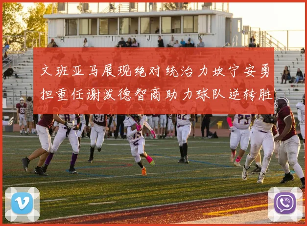 文班亚马展现绝对统治力坎宁安勇担重任谢泼德智商助力球队逆转胜利