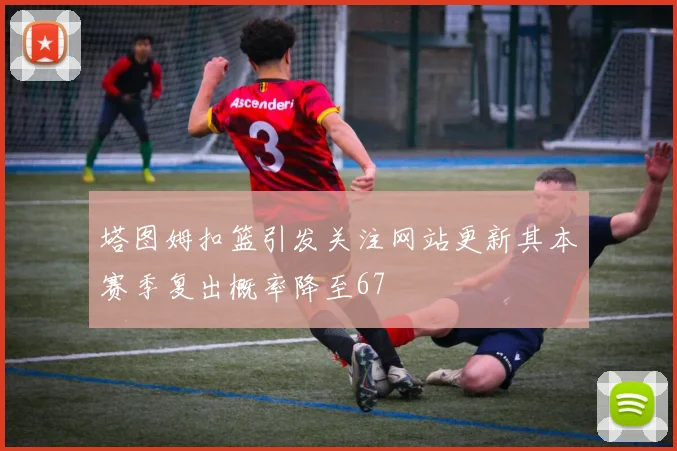 塔图姆扣篮引发关注网站更新其本赛季复出概率降至67