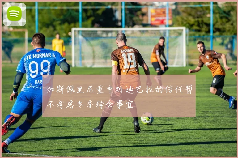 加斯佩里尼重申对迪巴拉的信任暂不考虑冬季转会事宜