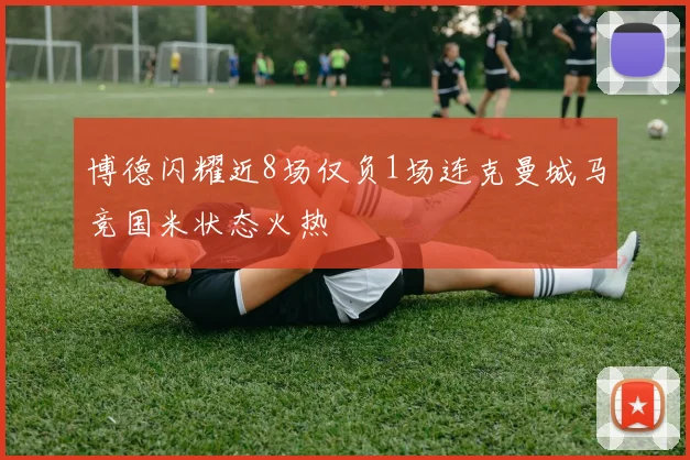博德闪耀近8场仅负1场连克曼城马竞国米状态火热