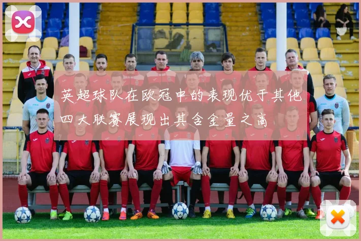 英超球队在欧冠中的表现优于其他四大联赛展现出其含金量之高