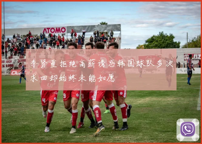 李贤重拒绝高薪诱惑韩国球队多次求回却始终未能如愿