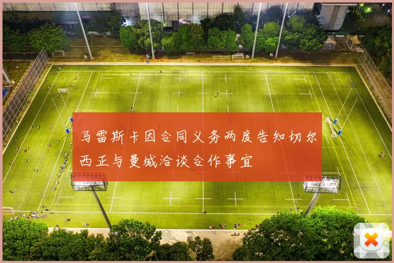 马雷斯卡因合同义务两度告知切尔西正与曼城洽谈合作事宜