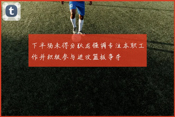 下半场未得分狄龙强调专注本职工作并积极参与进攻篮板争夺