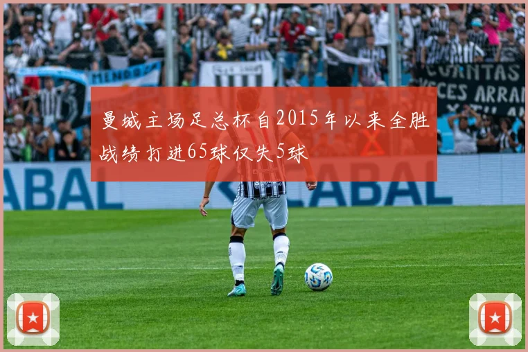 曼城主场足总杯自2015年以来全胜战绩打进65球仅失5球