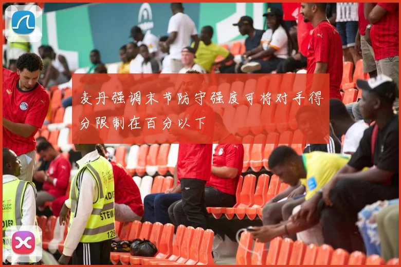 麦丹强调末节防守强度可将对手得分限制在百分以下