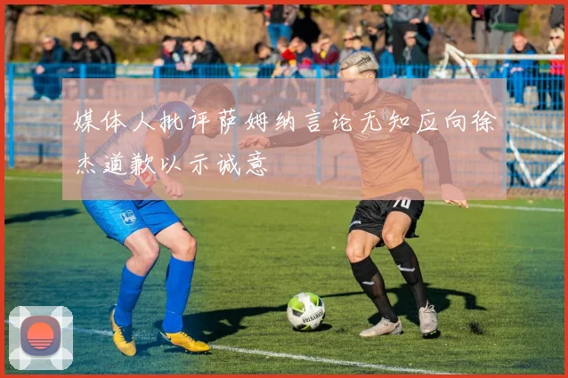 媒体人批评萨姆纳言论无知应向徐杰道歉以示诚意