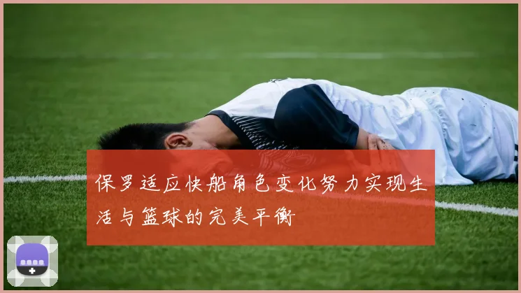保罗适应快船角色变化努力实现生活与篮球的完美平衡
